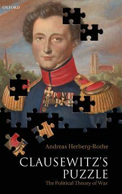 Clausewitz's Puzzle: The Political Theory of War by Andreas Herberg-Rothe