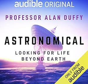 Astronomical: Looking For Life Beyond Earth by Alan Duffy