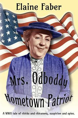 Mrs. Odboddy Hometown Patriot: A WWII tale of chicks and chicanery, suspicion and spies by Elaine Faber