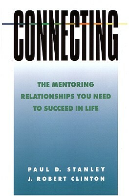 Connecting: The Mentoring Relationships You Need to Succeed in Life by Paul D. Stanley, J. Robert Clinton