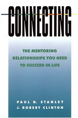 Connecting: The Mentoring Relationships You Need to Succeed in Life by J. Robert Clinton, Paul D. Stanley