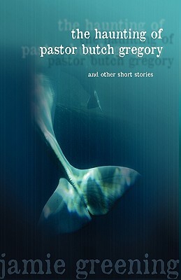 The Haunting of Pastor Butch Gregory and Other Short Stories by Jamie Greening