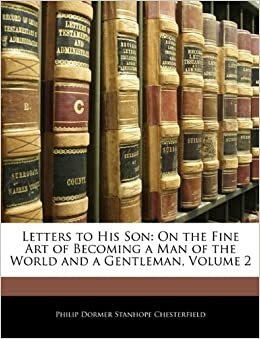 Letters to His Son: On the Fine Art of Becoming a Man of the World and a Gentleman, Volume 2 by Philip Dormer Stanhope