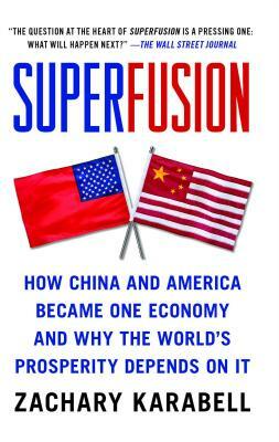 Superfusion: How China and America Became One Economy and Why the World's Prosperity Depends on It by Zachary Karabell