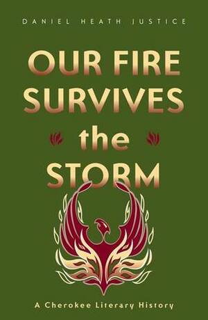 Our Fire Survives the Storm: A Cherokee Literary History by Daniel Heath Justice