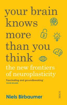 Your Brain Knows More Than You Think: The New Frontiers of Neuroplasticity by Niels Birbaumer