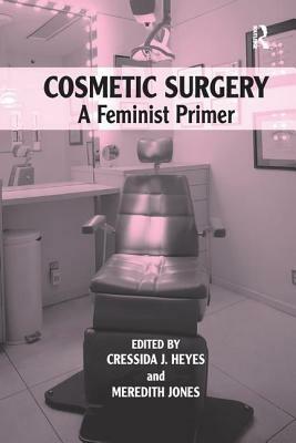 Cosmetic Surgery: A Feminist Primer by Cressida J. Heyes