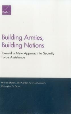 Building Armies, Building Nations: Toward a New Approach to Security Force Assistance by Michael Shurkin, Bryan Frederick, John Gordon