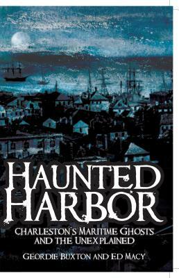 Haunted Harbor: Charleston's Maritime Ghosts and the Unexplained by Geordie Buxton, Ed Macy