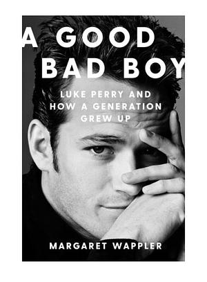 A Good Bad Boy: Luke Perry and How a Generation Grew Up by Margaret Wappler
