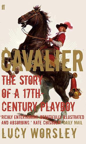 Cavalier: The Story of a Seventeenth-century Playboy by Lucy Worsley