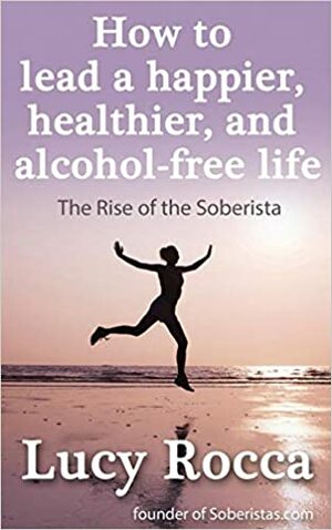 How to lead a happier, healthier, and alcohol-free life by Lucy Rocca