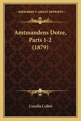 Amtmandens Dotre, Parts 1-2 (1879) by Camilla Collett