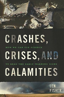 Crashes, Crises, and Calamities: How We Can Use Science to Read the Early-Warning Signs by Len Fisher