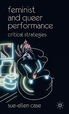 Feminist and Queer Performance: Critical Strategies by Sue-Ellen Case