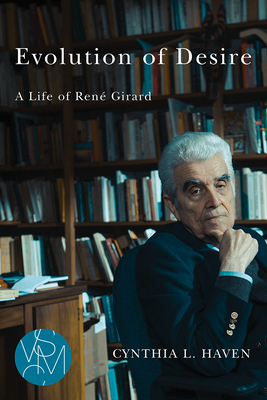 Evolution of Desire: A Life of René Girard by Cynthia L. Haven