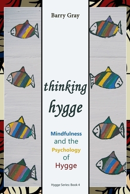 Thinking Hygge: Mindfulness and the Psychology of Hygge by Barry Gray