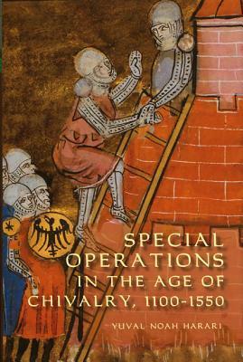 Special Operations in the Age of Chivalry, 1100-1550 by Yuval Noah Harari