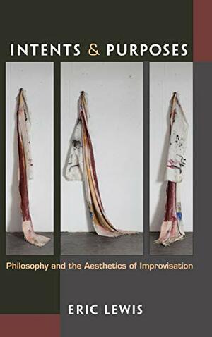 Intents and Purposes: Philosophy and the Aesthetics of Improvisation by Eric Lewis
