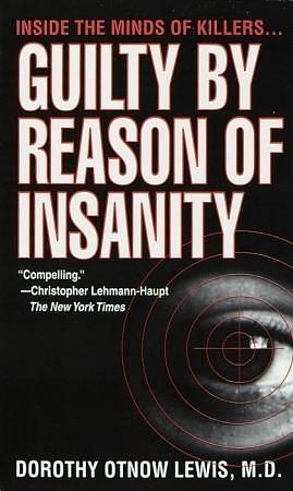 Guilty by Reason of Insanity: Inside the Minds of Killers by Dorothy Otnow Lewis, Dorothy Otnow Lewis