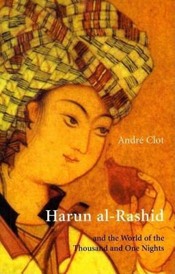 Harun Al-Rashid: Ane the World of the Thousand and One Nights by Andre Clot