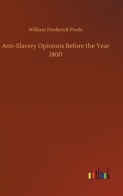 Anti-Slavery Opinions Before the Year 1800 by William Frederick Poole