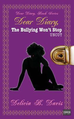 Dear Diary, The Bullying Won't Stop UNCUT by Delicia B. Davis