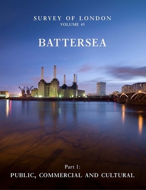 Survey of London: Battersea: Volume 49: Public, Commercial and Cultural by Andrew Saint