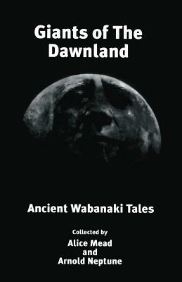 Giants of The Dawnland: Ancient Wabanaki Tales by Alice Mead, Arnold Neptune