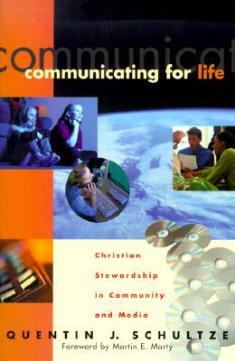Communicating for Life: Christian Stewardship in Community and Media by Quentin J. Schultze