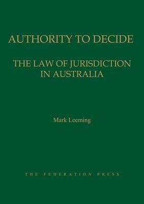 Authority to Decide: The Law of Jurisdiction in Australia by Mark Leeming