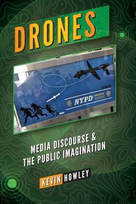 Drones; Media Discourse and the Public Imagination by Kevin Howley