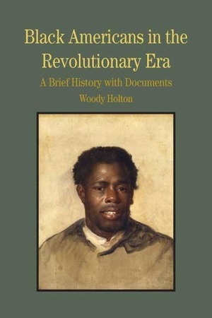 Black Americans in the Revolutionary Era: A Brief History with Documents by Woody Holton
