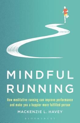 Mindful Running: How Meditative Running Can Improve Performance and Make You a Happier, More Fulfilled Person by Mackenzie L. Havey