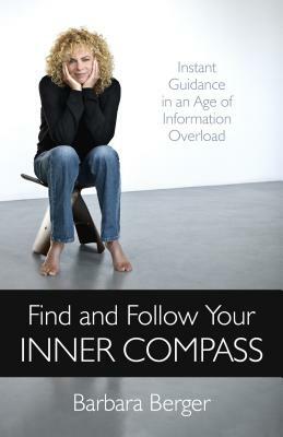 Find and Follow Your Inner Compass: Instant Guidance in an Age of Information Overload by Barbara Berger