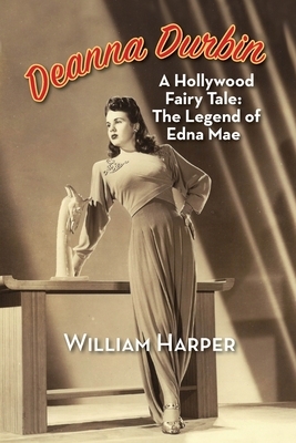 Deanna Durbin: A Hollywood Fairy Tale: The Legend of Edna Mae by William Harper