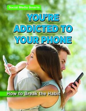 You're Addicted to Your Phone: How to Break the Habit by Taylor Morris