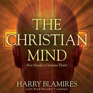 The Christian Mind: How Should a Christian Think? by Harry Blamires