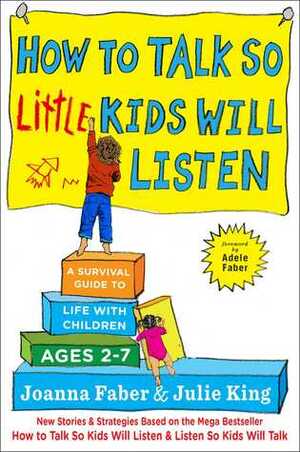 How to Talk so Little Kids Will Listen: A Survival Guide to Life with Children Ages 2-7 by Adele Faber, Joanna Faber, Julie King