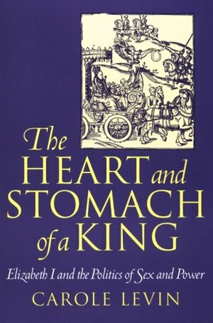 The Heart and Stomach of a King: Elizabeth I and the Politics of Sex and Power by Carole Levin