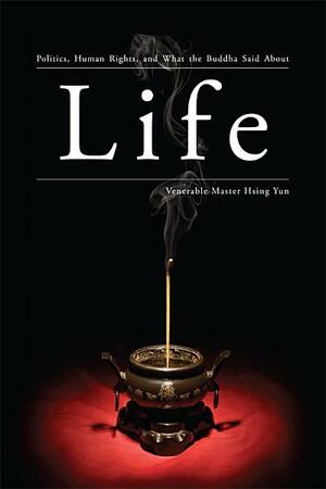 Life: Politics, Human Rights, and What the Buddha Said About Life by Hsing Yun, Nathan Michon, John Gill