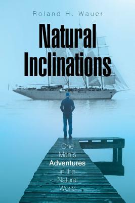 Natural Inclinations: One Man's Adventures in the Natural World by Roland H. Wauer