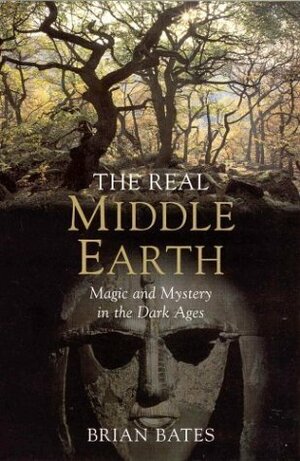The Real Middle-Earth: Magic and Mystery in the Dark Ages by Brian Bates