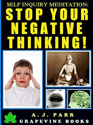 Self-Inquiry Meditation: Stop Your Negative Thinking! (7 Lessons 7 Exercises -The Beginner´s Guide to Beating Negativity and Attaining Inner Peace!) by A.J. Parr