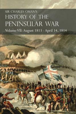 Sir Charles Oman's History of the Peninsular War Volume VII: August 1813 - April 14, 1814 The Capture of St. Sebastian, Wellington's Invasion of Franc by Charles Oman