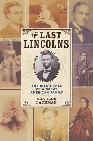 The Last Lincolns: The RiseFall of a Great American Family by Charles Lachman