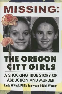 Missing: The Oregon City Girls: A Shocking True Story of Abduction and Murder by Rick Watson, Linda O'Neal, Philip Tennyson