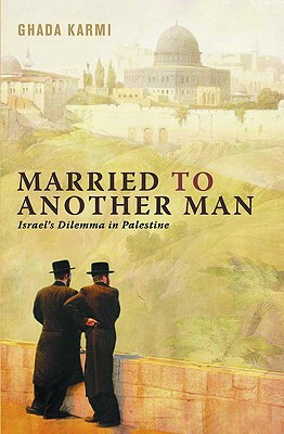 Married to Another Man: Israel's Dilemma in Palestine by Ghada Karmi