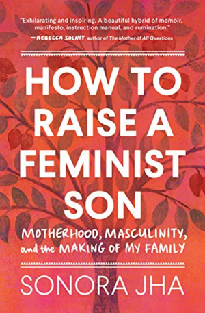 How to Raise a Feminist Son: A Memoir &  Manifesto by Sonora Jha