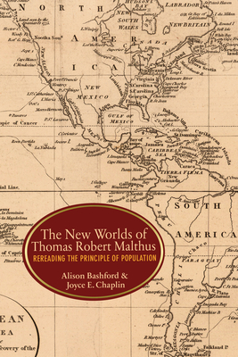 The New Worlds of Thomas Robert Malthus: Rereading the Principle of Population by Joyce E. Chaplin, Alison Bashford